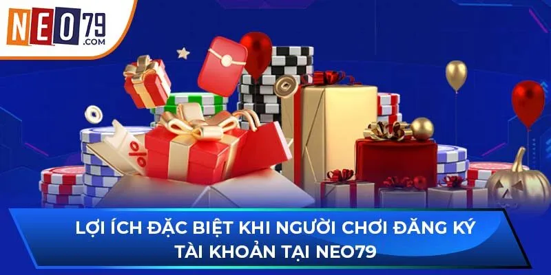 Lợi ích đặc biệt khi người chơi đăng ký tài khoản tại NEO79