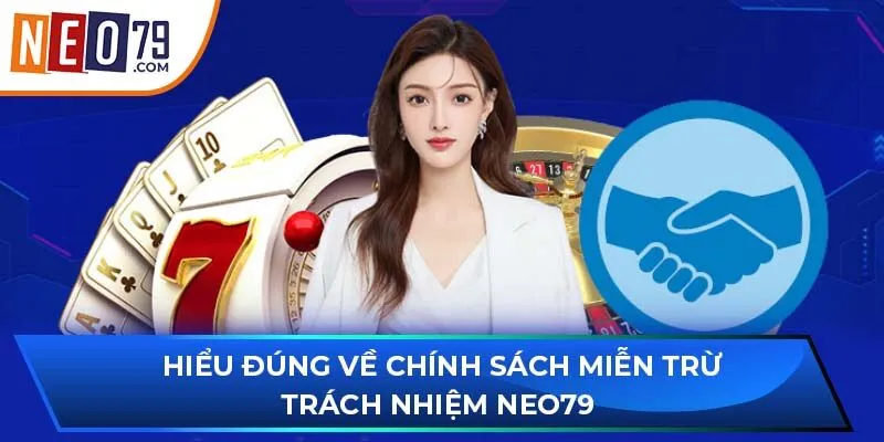 Hiểu đúng về chính sách miễn trừ trách nhiệm NEO79 