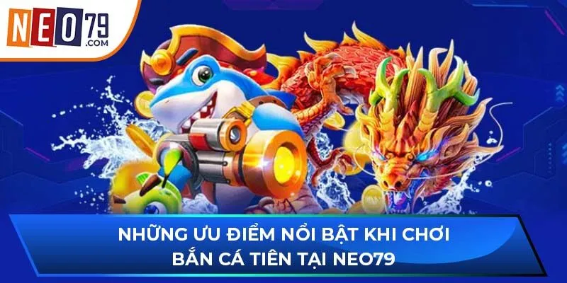 Những ưu điểm nổi bật khi chơi bắn cá tiên tại NEO79