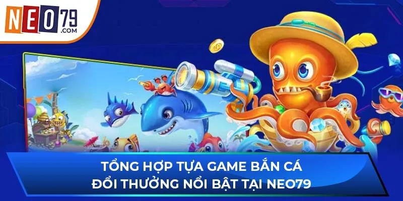 Tổng hợp tựa game bắn cá đổi thưởng nổi bật tại NEO79