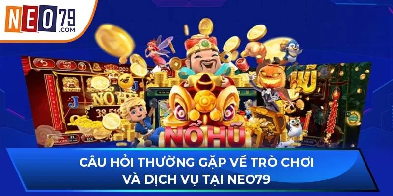 Câu hỏi thường gặp về trò chơi và dịch vụ tại NEO79