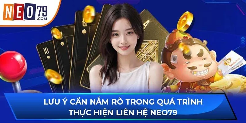 Lưu ý cần nắm rõ trong quá trình thực hiện liên hệ NEO79