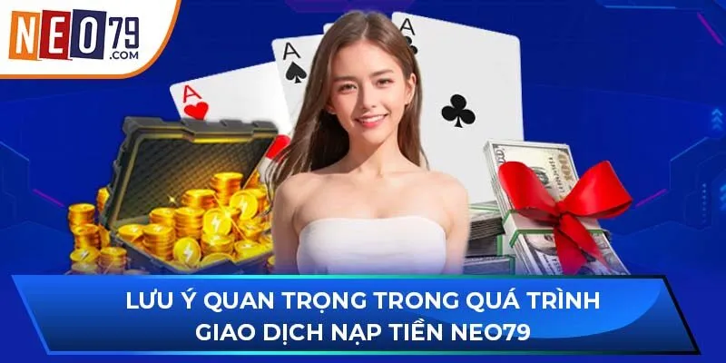 Lưu ý quan trọng trong quá trình giao dịch nạp tiền NEO79