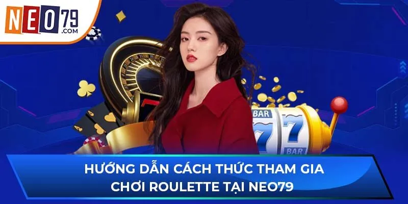 Hướng dẫn cách thức tham gia chơi Roulette tại NEO79 