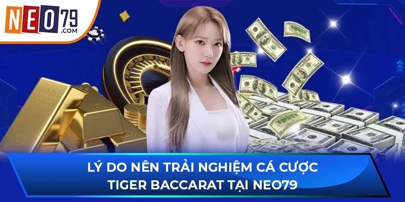 Lý do nên trải nghiệm cá cược Tiger Baccarat tại NEO79